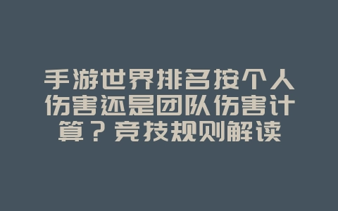 手游世界排名按个人伤害还是团队伤害计算?竞技规则解读_游戏资讯_36397绿色下载网 手游世界排名按个人伤害还是团队伤害计算?竞技规则解读_游戏资讯_36397绿色下载网