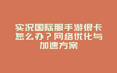 实况国际服手游很卡怎么办?网络优化与加速方案_游戏攻略_36397绿色下载网 实况国际服手游很卡怎么办?网络优化与加速方案_游戏攻略_36397绿色下载网