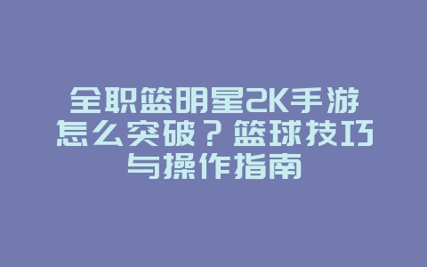 全职篮明星2K手游怎么突破？篮球技巧与操作指南_游戏攻略_36397绿色下载网