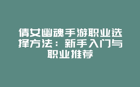 倩女幽魂手游职业选择方法：新手入门与职业推荐_游戏攻略_36397绿色下载网