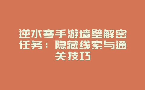 逆水寒手游墙壁解密任务：隐藏线索与通关技巧_游戏攻略_36397绿色下载网