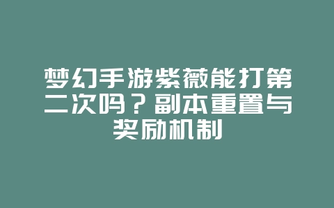 梦幻手游紫薇能打第二次吗?副本重置与奖励机制_游戏资讯_36397绿色下载网 梦幻手游紫薇能打第二次吗?副本重置与奖励机制_游戏资讯_36397绿色下载网
