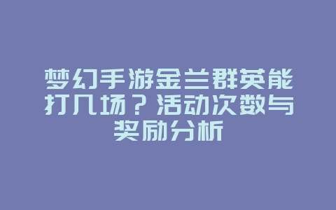 梦幻手游金兰群英能打几场？活动次数与奖励分析_游戏攻略_36397绿色下载网