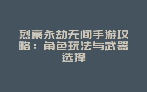 烈豪永劫无间手游攻略：角色玩法与武器选择_游戏攻略_36397绿色下载网