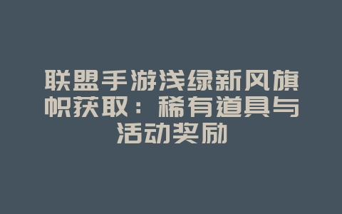 联盟手游浅绿新风旗帜获取：稀有道具与活动奖励_游戏攻略_36397绿色下载网