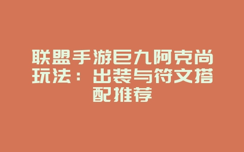 联盟手游巨九阿克尚玩法:出装与符文搭配推荐_游戏攻略_36397绿色下载网 联盟手游巨九阿克尚玩法:出装与符文搭配推荐_游戏攻略_36397绿色下载网