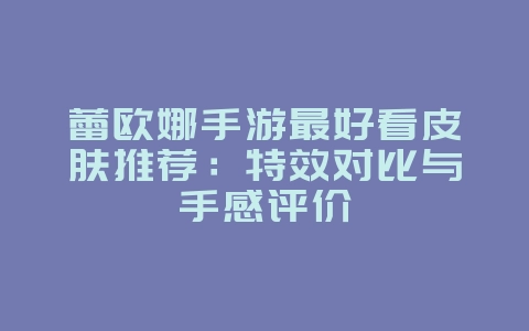 蕾欧娜手游最好看皮肤推荐：特效对比与手感评价_游戏攻略_36397绿色下载网