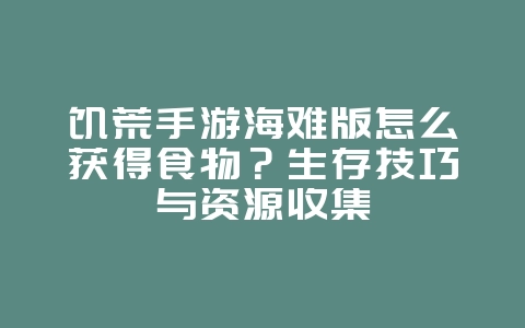 饥荒手游海难版怎么获得食物？生存技巧与资源收集_游戏攻略_36397绿色下载网