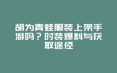 胡为青蛙服装上架手游吗？时装爆料与获取途径_游戏资讯_36397绿色下载网