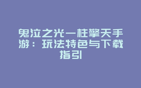 鬼泣之光一柱擎天手游：玩法特色与下载指引_游戏资讯_36397绿色下载网