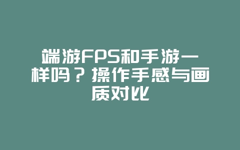 端游FPS和手游一样吗?操作手感与画质对比_游戏资讯_36397绿色下载网 端游FPS和手游一样吗?操作手感与画质对比_游戏资讯_36397绿色下载网