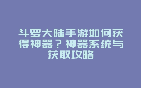 斗罗大陆手游如何获得神器?神器系统与获取攻略_游戏攻略_36397绿色下载网 斗罗大陆手游如何获得神器?神器系统与获取攻略_游戏攻略_36397绿色下载网