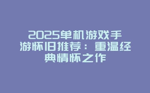 2025单机游戏手游怀旧推荐：重温经典情怀之作_新游动态_36397绿色下载网