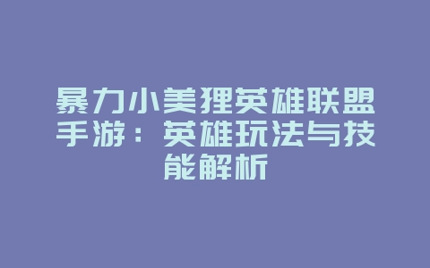 暴力小美狸英雄联盟手游:英雄玩法与技能解析_游戏攻略_36397绿色下载网 暴力小美狸英雄联盟手游:英雄玩法与技能解析_游戏攻略_36397绿色下载网