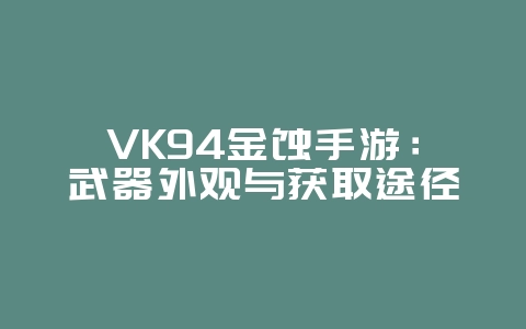 VK94金蚀手游:武器外观与获取途径_游戏资讯_36397绿色下载网 VK94金蚀手游:武器外观与获取途径_游戏资讯_36397绿色下载网