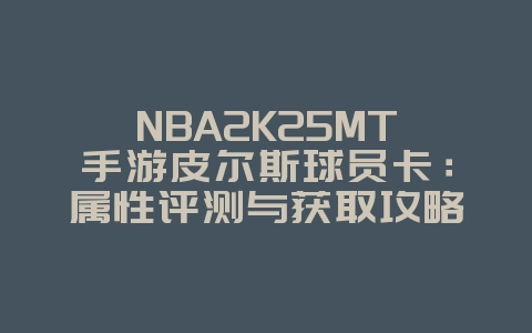 NBA2K25MT手游皮尔斯球员卡:属性评测与获取攻略_游戏攻略_36397绿色下载网 NBA2K25MT手游皮尔斯球员卡:属性评测与获取攻略_游戏攻略_36397绿色下载网