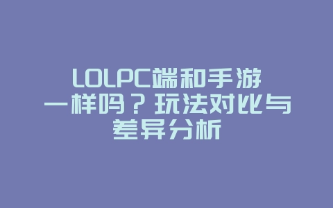 LOLPC端和手游一样吗?玩法对比与差异分析_游戏资讯_36397绿色下载网 LOLPC端和手游一样吗?玩法对比与差异分析_游戏资讯_36397绿色下载网