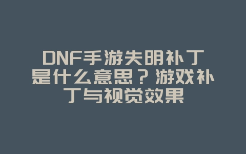DNF手游失明补丁是什么意思？游戏补丁与视觉效果_游戏资讯_36397绿色下载网