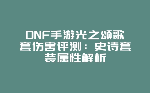 DNF手游光之颂歌套伤害评测：史诗套装属性解析_游戏攻略_36397绿色下载网
