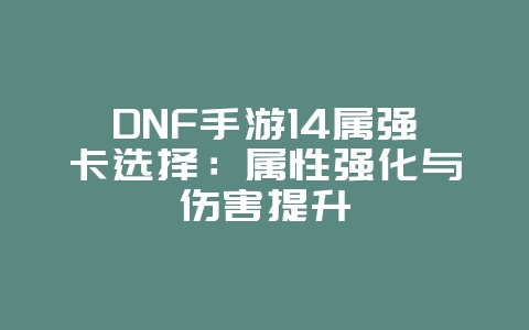 DNF手游14属强卡选择:属性强化与伤害提升_游戏攻略_36397绿色下载网 DNF手游14属强卡选择:属性强化与伤害提升_游戏攻略_36397绿色下载网
