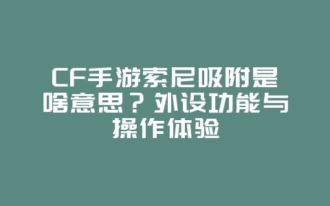 CF手游索尼吸附是啥意思?外设功能与操作体验_游戏资讯_36397绿色下载网 CF手游索尼吸附是啥意思?外设功能与操作体验_游戏资讯_36397绿色下载网