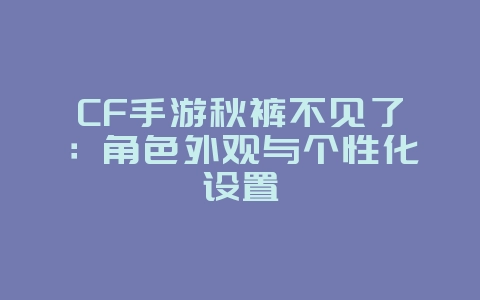 CF手游秋裤不见了:角色外观与个性化设置_游戏资讯_36397绿色下载网 CF手游秋裤不见了:角色外观与个性化设置_游戏资讯_36397绿色下载网