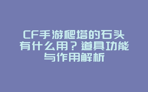 CF手游爬塔的石头有什么用?道具功能与作用解析_游戏攻略_36397绿色下载网 CF手游爬塔的石头有什么用?道具功能与作用解析_游戏攻略_36397绿色下载网