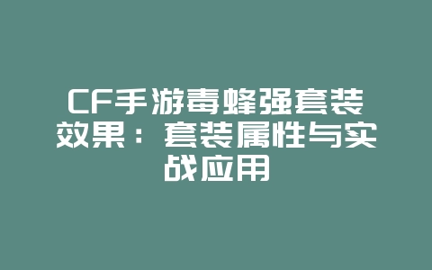 CF手游毒蜂强套装效果：套装属性与实战应用_游戏攻略_36397绿色下载网
