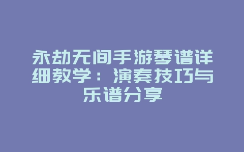 永劫无间手游琴谱详细教学：演奏技巧与乐谱分享_游戏攻略_36397绿色下载网