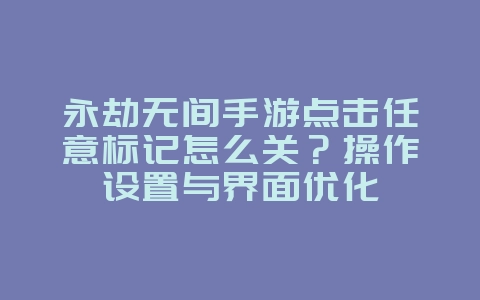 永劫无间手游点击任意标记怎么关？操作设置与界面优化_游戏攻略_36397绿色下载网