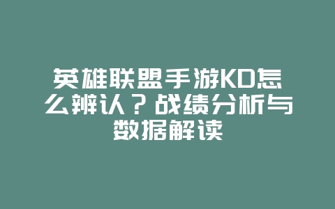 英雄联盟手游KD怎么辨认？战绩分析与数据解读_游戏攻略_36397绿色下载网