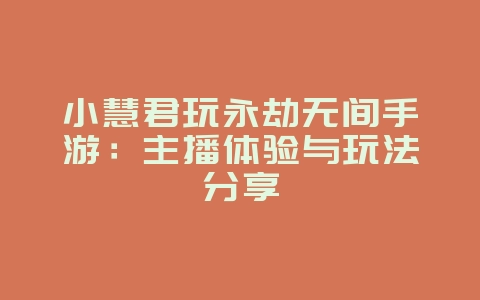 小慧君玩永劫无间手游:主播体验与玩法分享_游戏资讯_36397绿色下载网 小慧君玩永劫无间手游:主播体验与玩法分享_游戏资讯_36397绿色下载网
