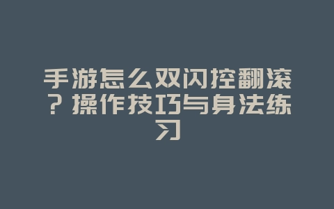 手游怎么双闪控翻滚?操作技巧与身法练习_游戏攻略_36397绿色下载网 手游怎么双闪控翻滚?操作技巧与身法练习_游戏攻略_36397绿色下载网