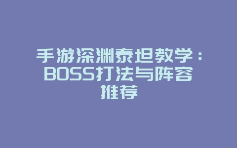 手游深渊泰坦教学：BOSS打法与阵容推荐_游戏攻略_36397绿色下载网