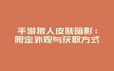 手游狼人皮肤暗影：限定外观与获取方式_游戏资讯_36397绿色下载网
