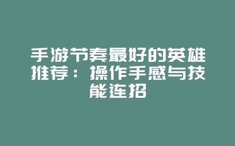 手游节奏最好的英雄推荐:操作手感与技能连招_游戏攻略_36397绿色下载网 手游节奏最好的英雄推荐:操作手感与技能连招_游戏攻略_36397绿色下载网