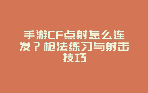 手游CF点射怎么连发?枪法练习与射击技巧_游戏攻略_36397绿色下载网 手游CF点射怎么连发?枪法练习与射击技巧_游戏攻略_36397绿色下载网