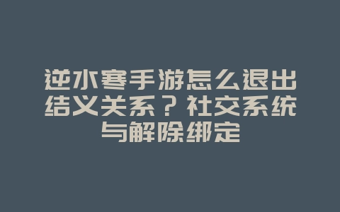 逆水寒手游怎么退出结义关系?社交系统与解除绑定_游戏攻略_36397绿色下载网 逆水寒手游怎么退出结义关系?社交系统与解除绑定_游戏攻略_36397绿色下载网