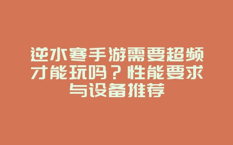 逆水寒手游需要超频才能玩吗?性能要求与设备推荐_游戏资讯_36397绿色下载网 逆水寒手游需要超频才能玩吗?性能要求与设备推荐_游戏资讯_36397绿色下载网