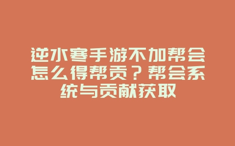 逆水寒手游不加帮会怎么得帮贡？帮会系统与贡献获取_游戏攻略_36397绿色下载网