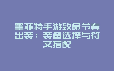 墨菲特手游致命节奏出装：装备选择与符文搭配_游戏攻略_36397绿色下载网