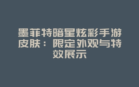 墨菲特暗星炫彩手游皮肤：限定外观与特效展示_游戏资讯_36397绿色下载网