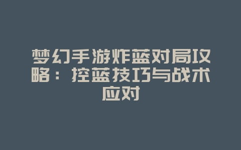 梦幻手游炸蓝对局攻略：控蓝技巧与战术应对_游戏攻略_36397绿色下载网