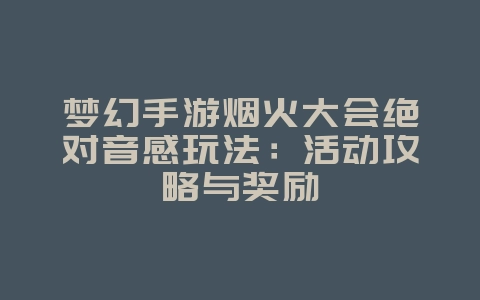 梦幻手游烟火大会绝对音感玩法:活动攻略与奖励_游戏攻略_36397绿色下载网 梦幻手游烟火大会绝对音感玩法:活动攻略与奖励_游戏攻略_36397绿色下载网