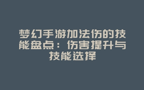 梦幻手游加法伤的技能盘点：伤害提升与技能选择_游戏攻略_36397绿色下载网