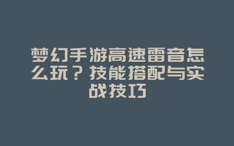 梦幻手游高速雷音怎么玩？技能搭配与实战技巧_游戏攻略_36397绿色下载网