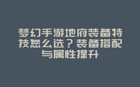 梦幻手游地府装备特技怎么选？装备搭配与属性提升_游戏攻略_36397绿色下载网