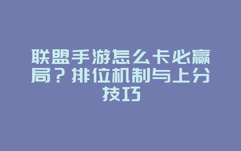 联盟手游怎么卡必赢局?排位机制与上分技巧_游戏攻略_36397绿色下载网 联盟手游怎么卡必赢局?排位机制与上分技巧_游戏攻略_36397绿色下载网