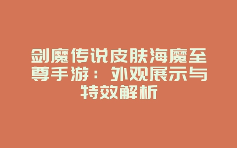 剑魔传说皮肤海魔至尊手游:外观展示与特效解析_游戏资讯_36397绿色下载网 剑魔传说皮肤海魔至尊手游:外观展示与特效解析_游戏资讯_36397绿色下载网