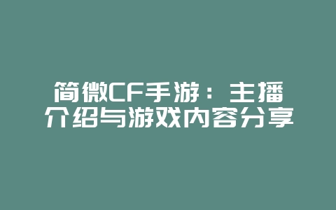 简微CF手游：主播介绍与游戏内容分享_游戏资讯_36397绿色下载网